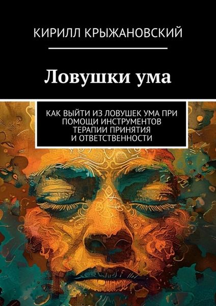 Ловушки ума. Как выйти из ловушек ума при помощи инструментов терапии принятия и ответственности