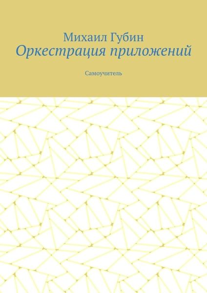 Оркестрация приложений. Самоучитель