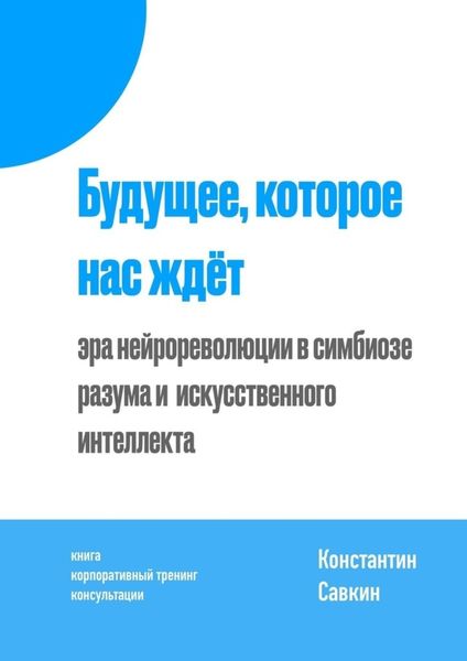 Будущее, которое нас ждёт. Эра нейрореволюции в симбиозе разума и искусственного интеллекта