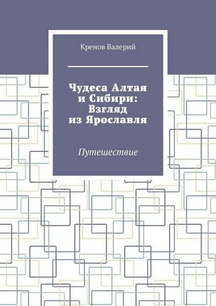 Чудеса Алтая и Сибири: Взгляд из Ярославля. Путешествие