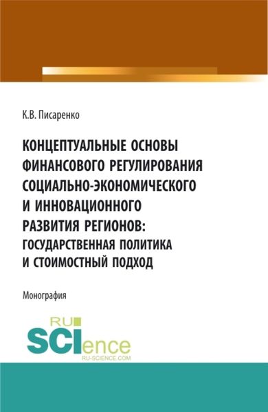 Концептуальные основы финансового регулирования социально-экономического и инновационного развития регионов: государственная политика и стоимостный подход. (Аспирантура, Бакалавриат, Магистратура, Специалитет). Монография.