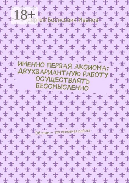 Именно первая аксиома: двухвариантную работу осуществлять бессмысленно. Об этом – это основная работа