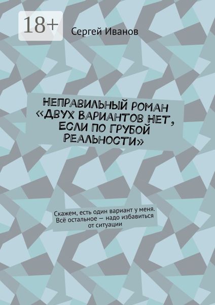 Неправильный роман «Двух вариантов нет, если по грубой реальности». Скажем, есть один вариант у меня. Всё остальное – надо избавиться от ситуации