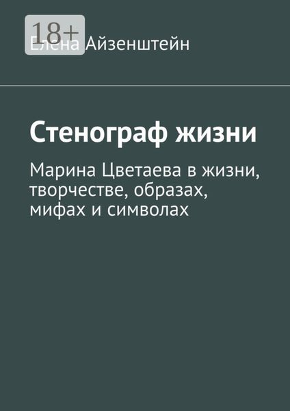 Стенограф жизни. Марина Цветаева в жизни, творчестве, образах, мифах и символах