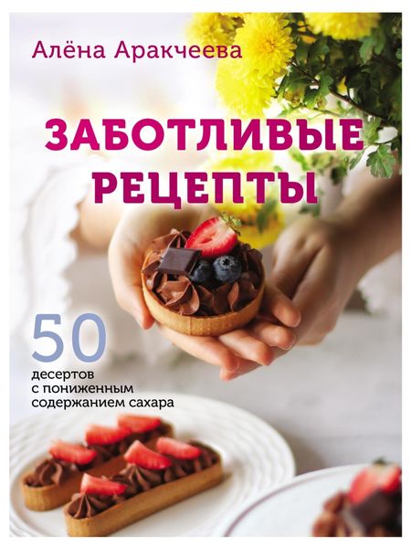 Заботливые рецепты. 50 десертов с пониженным содержанием сахара
