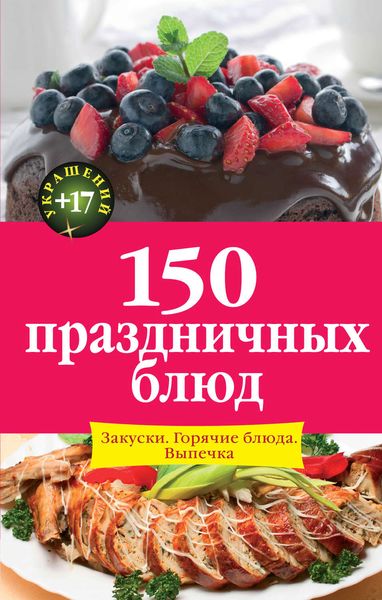 150 праздничных блюд. Закуски. Горячие блюда. Выпечка