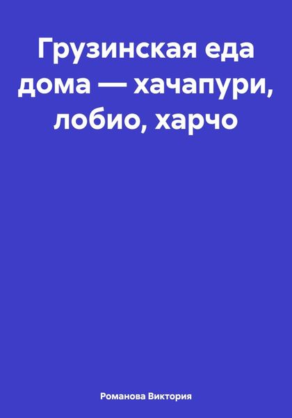 Грузинская еда дома – хачапури, лобио, харчо