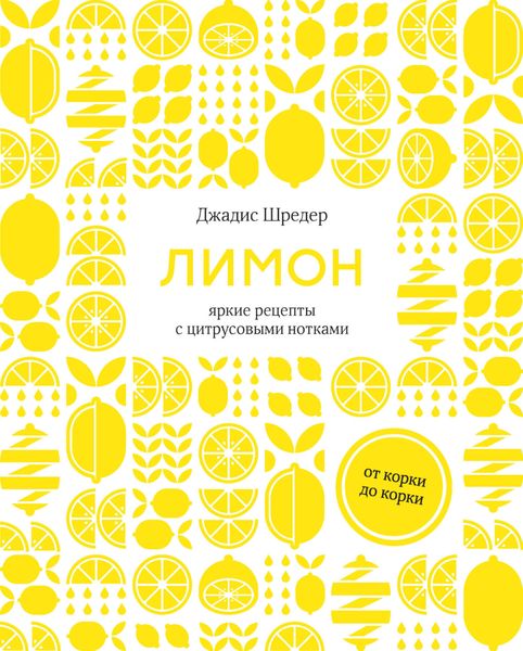 Лимон. От корки до корки. Яркие рецепты с цитрусовыми нотками