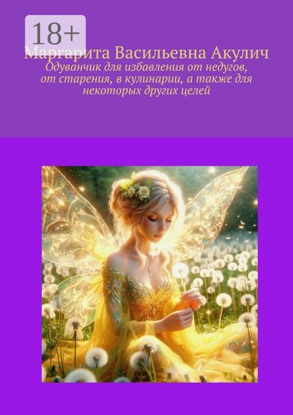 Одуванчик для избавления от недугов, от старения, в кулинарии, а также для некоторых других целей