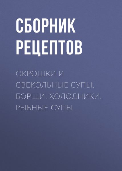 Окрошки и свекольные супы. Борщи. Холодники. Рыбные супы