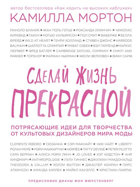 Сделай жизнь прекрасной. Потрясающие идеи для творчества от культовых дизайнеров мира моды