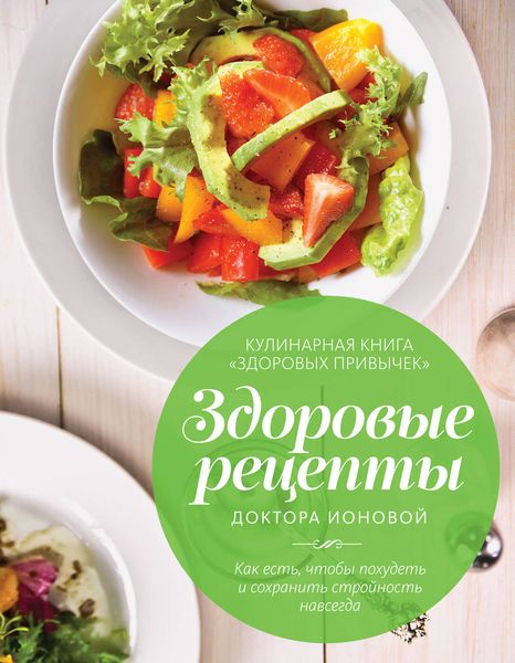 Здоровые рецепты доктора Ионовой. Как есть, чтобы похудеть и сохранить стройность навсегда