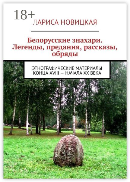 Белорусские знахари. Легенды, предания, рассказы, обряды. Этнографические материалы конца XVIII – начала XX века