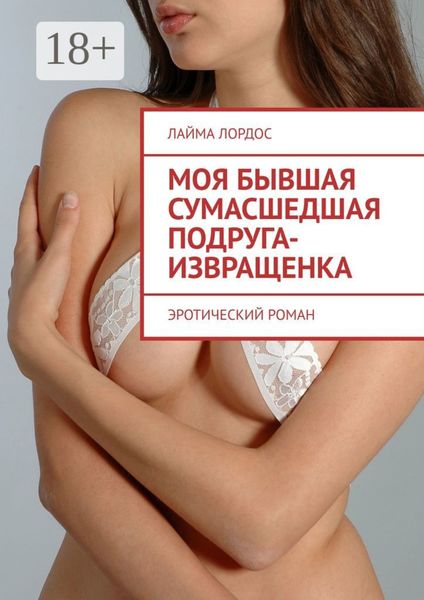 Моя бывшая сумасшедшая подруга-извращенка. Эротический роман