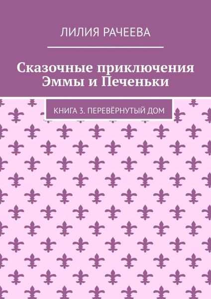 Сказочные приключения Эммы и Печеньки. Книга 3. Перевёрнутый дом