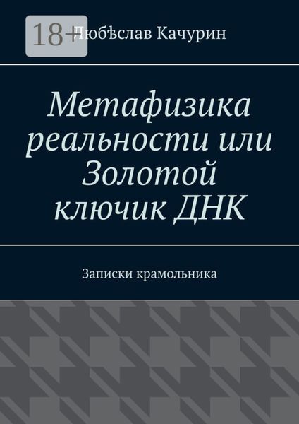 Метафизика реальности или Золотой ключик ДНК. Записки крамольника