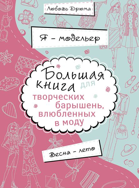 Я – модельер. Большая книга для творческих барышень, влюбленных в моду. Весна-лето