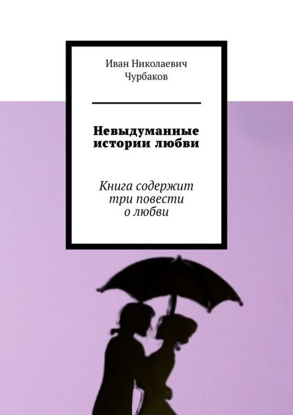 Невыдуманные истории любви. Книга содержит три повести о любви