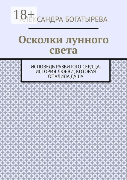 Осколки лунного света. Исповедь разбитого сердца: история любви, которая опалила душу