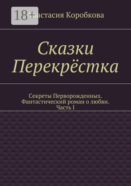 Сказки Перекрёстка. Секреты Перворожденных. Фантастический роман о любви. Часть I