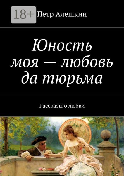 Юность моя – любовь да тюрьма. Рассказы о любви