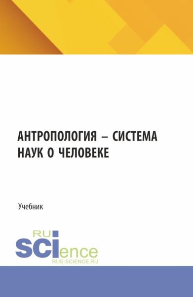 Антропология – система наук о человеке. (Аспирантура, Бакалавриат). Учебник.