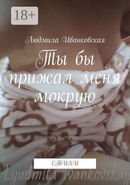Ты бы прижал меня мокрую. Стихи