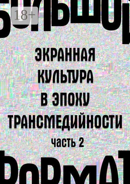 Большой формат: экранная культура в эпоху трансмедийности. Часть 2