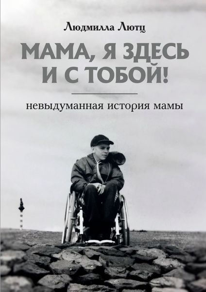 Мама, я здесь и с тобой! Невыдуманная история мамы
