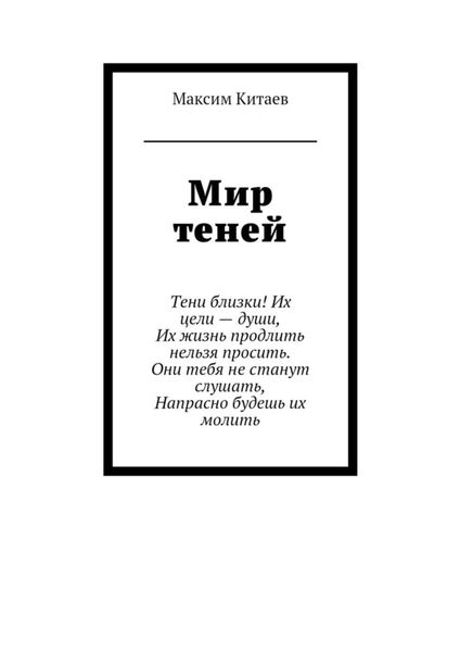 Мир теней. Тени близки! Их цели – души, Их жизнь продлить нельзя просить. Они тебя не станут слушать, Напрасно будешь их молить