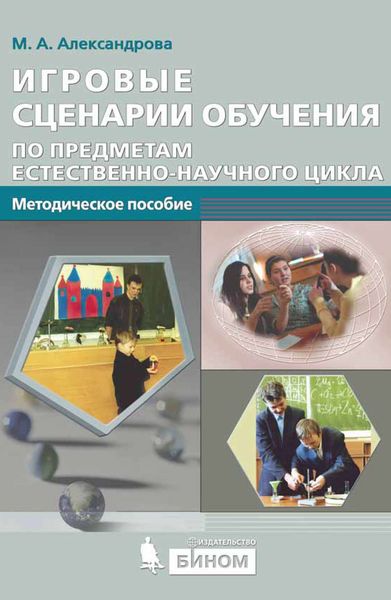 Игровые сценарии обучения по предметам естественно-научного цикла. Методическое пособие