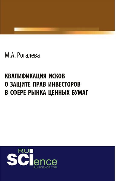 Квалификация исков о защите прав инвесторов в сфере рынка ценных бумаг. (Аспирантура, Бакалавриат, Магистратура). Монография.