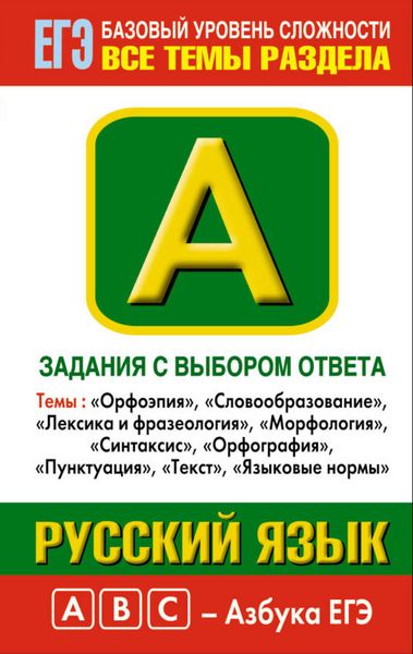 Русский язык. Задания с выбором ответа. Часть А. Темы: «Орфоэпия», «Словообразование», «Лексика и фразеология», «Морфология», «Синтаксис», «Орфография», «Пунктуация», «Текст», «Языковые нормы»