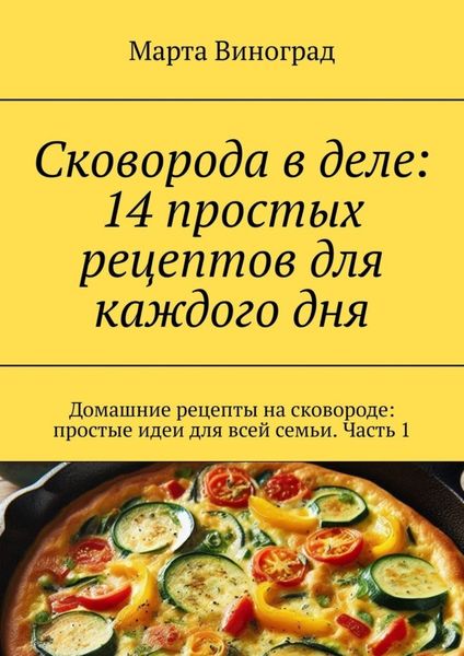 Сковорода в деле: 14 простых рецептов для каждого дня. Домашние рецепты на сковороде: простые идеи для всей семьи. Часть 1