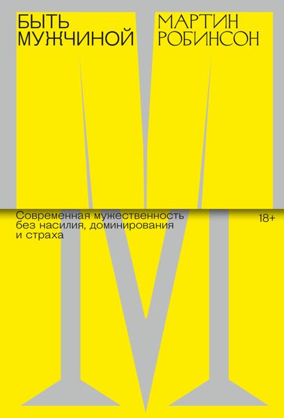 Быть Мужчиной. Современная мужественность без насилия, доминирования и страха