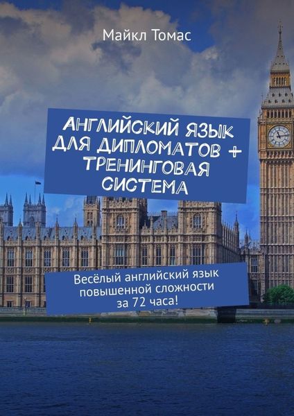 Английский язык для дипломатов + тренинговая система. Весёлый английский язык повышенной сложности за 72 часа!