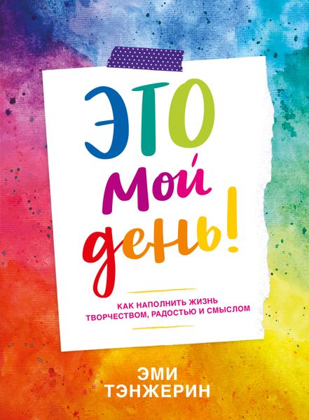 Это мой день! Как наполнить жизнь творчеством, радостью и смыслом