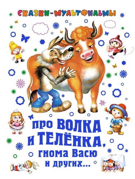 Сказки-мультфильмы. Про волка и теленка, гнома Васю и других…
