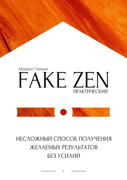 Практический Fake Zen. Несложный способ получения желаемых результатов без усилий