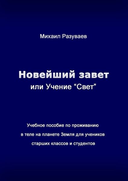 Новейший Завет, или Учение «Свет». Учебное пособие по проживанию в теле на планете Земля для учеников старших классов и студентов