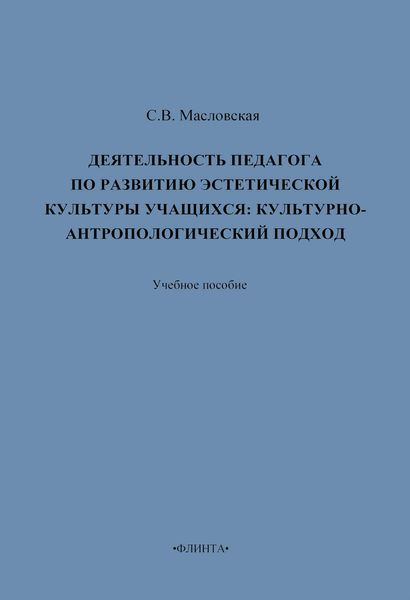 Деятельность педагога по развитию эстетической культуры учащихся: культурно-антропологический подход. Учебное пособие