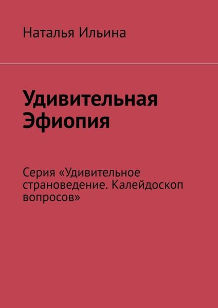Удивительная Эфиопия. Серия «Удивительное страноведение. Калейдоскоп вопросов»