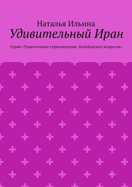 Удивительный Иран. Серия «Удивительное страноведение. Калейдоскоп вопросов»