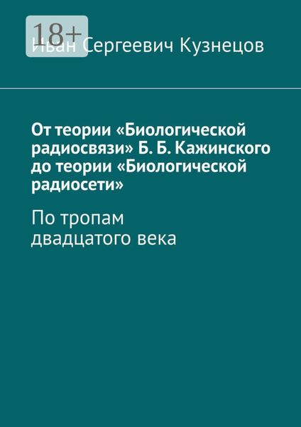 От теории «Биологической радиосвязи» Б. Б. Кажинского до теории «Биологической радиосети». По тропам двадцатого века