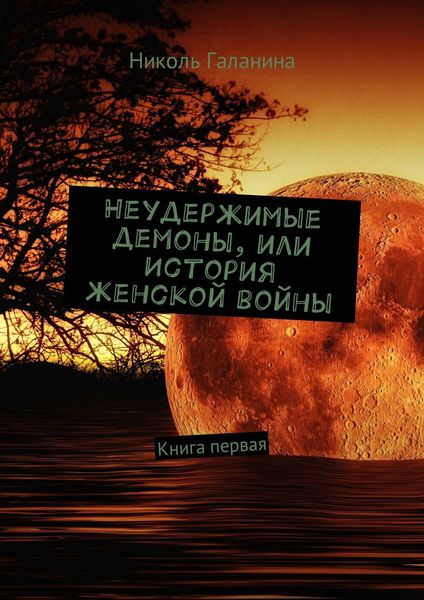 Неудержимые демоны, или История женской войны. Книга первая