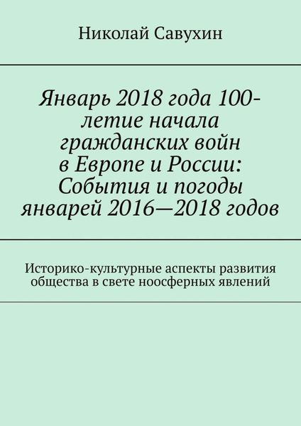 Январь 2018 года 100-летие начала гражданских войн в Европе и России: События и погоды январей 2016—2018 годов. Историко-культурные аспекты развития общества в свете ноосферных явлений