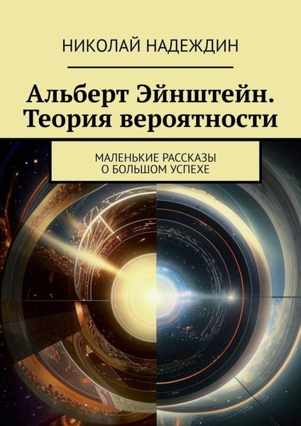 Альберт Эйнштейн. Теория вероятности. Маленькие рассказы о большом успехе