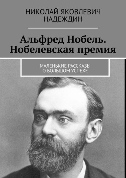 Альфред Нобель. Нобелевская премия. Маленькие рассказы о большом успехе