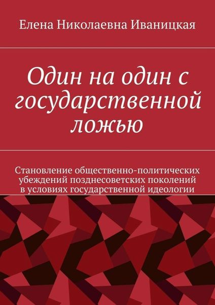 Один на один с государственной ложью. Становление общественно-политических убеждений позднесоветских поколений в условиях государственной идеологии