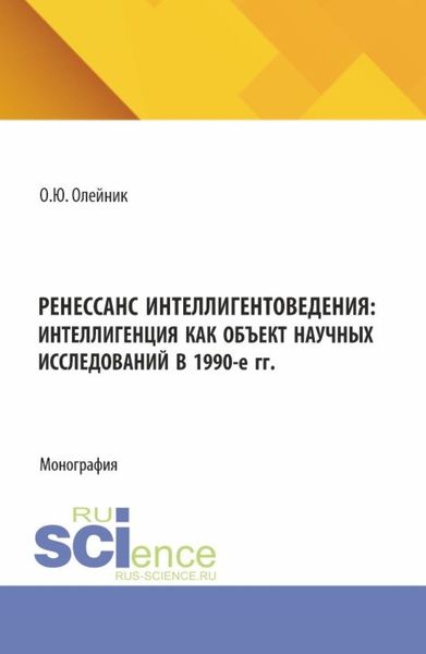 Ренессанс интеллигентоведения: Интеллигенция как объект научных исследований в 1990-е гг. (Аспирантура, Магистратура). Монография.